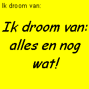 Tekstvak: Ik droom van: Ik droom van: alles en nog wat!