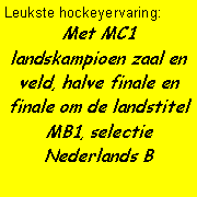 Tekstvak: Leukste hockeyervaring: Met MC1 landskampioen zaal en veld, halve finale en finale om de landstitel MB1, selectie Nederlands B